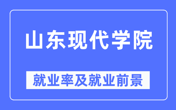 山東現(xiàn)代學(xué)院就業(yè)率及就業(yè)前景怎么樣,好就業(yè)嗎？