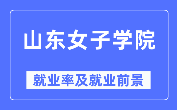 山東女子學(xué)院就業(yè)率及就業(yè)前景怎么樣,好就業(yè)嗎？
