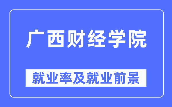 廣西財經(jīng)學(xué)院就業(yè)率及就業(yè)前景怎么樣,好就業(yè)嗎？