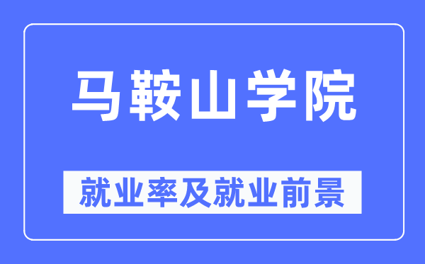 馬鞍山學(xué)院就業(yè)率及就業(yè)前景怎么樣,好就業(yè)嗎？