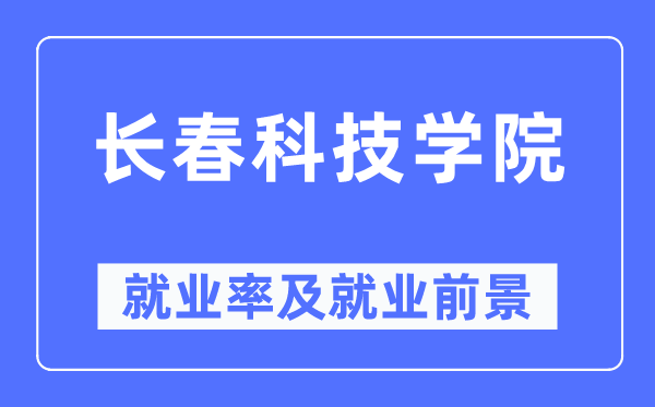 長(zhǎng)春科技學(xué)院就業(yè)率及就業(yè)前景怎么樣,好就業(yè)嗎？