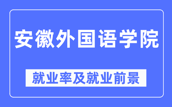 安徽外國(guó)語(yǔ)學(xué)院就業(yè)率及就業(yè)前景怎么樣,好就業(yè)嗎？