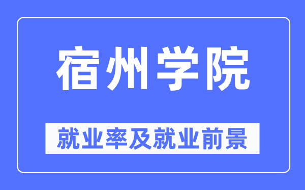 宿州學院就業(yè)率及就業(yè)前景怎么樣,好就業(yè)嗎？