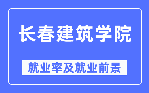 長春建筑學(xué)院就業(yè)率及就業(yè)前景怎么樣,好就業(yè)嗎？