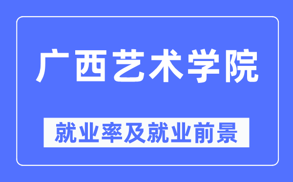 廣西藝術(shù)學(xué)院就業(yè)率及就業(yè)前景怎么樣,好就業(yè)嗎？