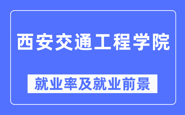 西安交通工程學(xué)院就業(yè)率及就業(yè)前景怎么樣,好就業(yè)嗎？