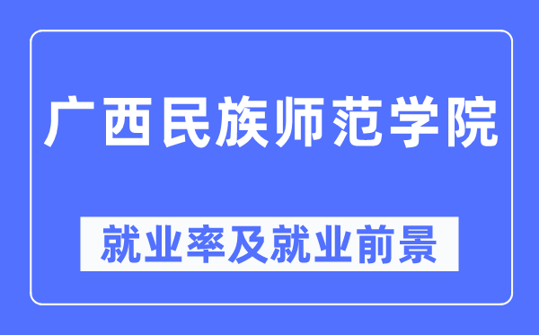 廣西民族師范學(xué)院就業(yè)率及就業(yè)前景怎么樣,好就業(yè)嗎？