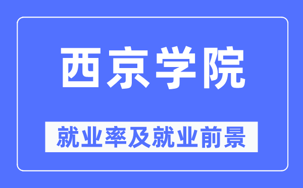 西京學(xué)院就業(yè)率及就業(yè)前景怎么樣,好就業(yè)嗎？