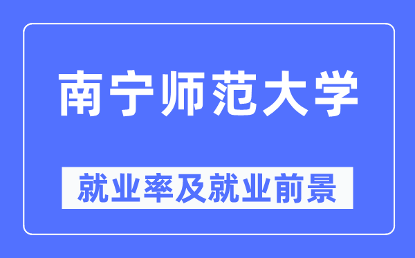 南寧師范大學(xué)就業(yè)率及就業(yè)前景怎么樣,好就業(yè)嗎？