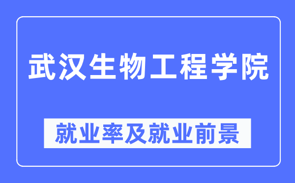 武漢生物工程學(xué)院就業(yè)率及就業(yè)前景怎么樣,好就業(yè)嗎？