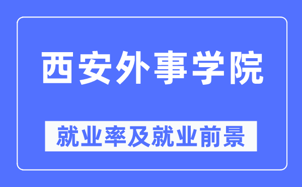 西安外事學(xué)院就業(yè)率及就業(yè)前景怎么樣,好就業(yè)嗎？