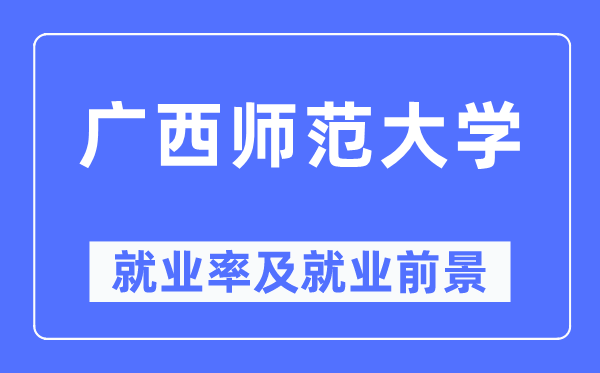廣西師范大學(xué)就業(yè)率及就業(yè)前景怎么樣,好就業(yè)嗎？