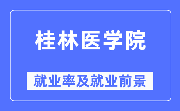 桂林醫(yī)學院就業(yè)率及就業(yè)前景怎么樣,好就業(yè)嗎？