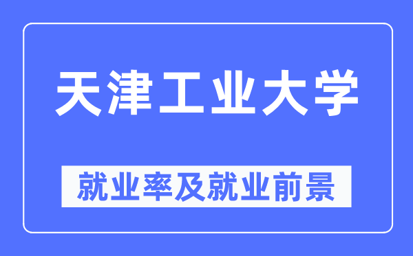 天津工業(yè)大學(xué)就業(yè)率及就業(yè)前景怎么樣,好就業(yè)嗎？