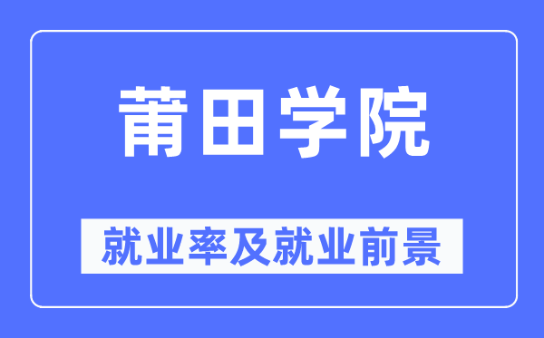 莆田學(xué)院就業(yè)率及就業(yè)前景怎么樣,好就業(yè)嗎？