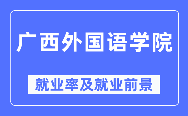 廣西外國語學(xué)院就業(yè)率及就業(yè)前景怎么樣,好就業(yè)嗎？