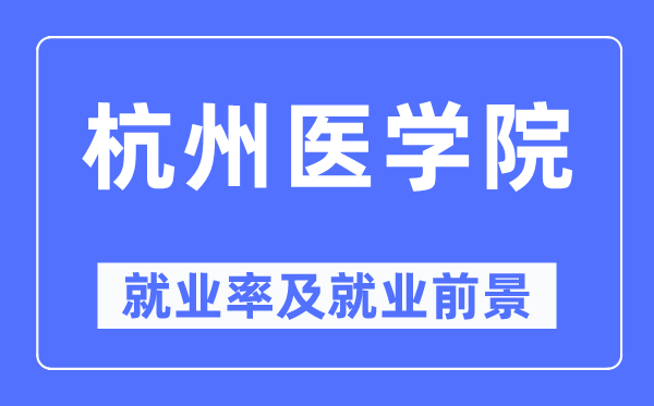 杭州醫(yī)學(xué)院就業(yè)率及就業(yè)前景怎么樣,好就業(yè)嗎？