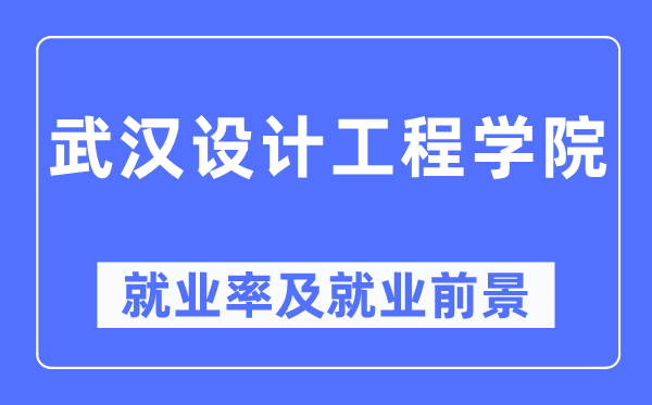 武漢設(shè)計(jì)工程學(xué)院就業(yè)率及就業(yè)前景怎么樣,好就業(yè)嗎？
