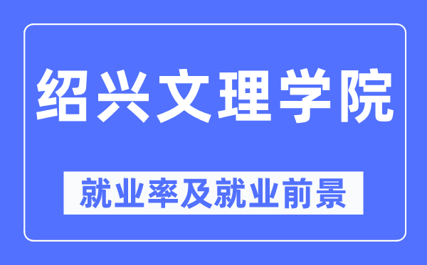 紹興文理學院就業(yè)率及就業(yè)前景怎么樣,好就業(yè)嗎？