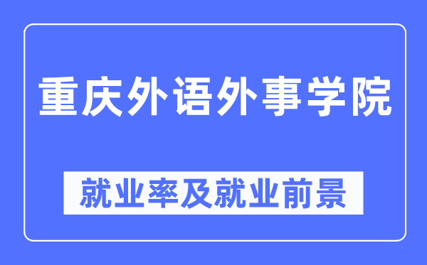 重慶外語外事學(xué)院就業(yè)率及就業(yè)前景怎么樣,好就業(yè)嗎？