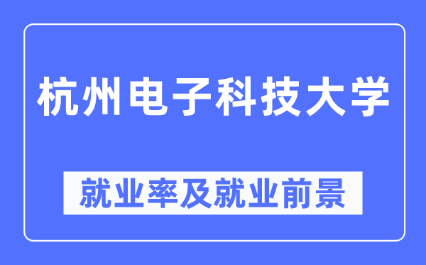 杭州電子科技大學(xué)就業(yè)率及就業(yè)前景怎么樣,好就業(yè)嗎？
