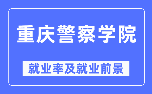 重慶警察學(xué)院就業(yè)率及就業(yè)前景怎么樣,好就業(yè)嗎？