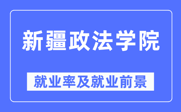 新疆政法學院就業(yè)率及就業(yè)前景怎么樣,好就業(yè)嗎？