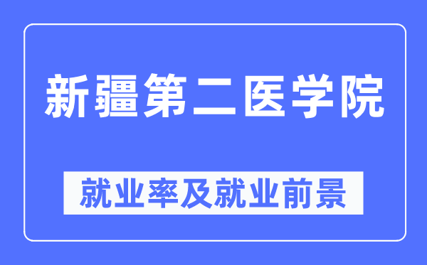 新疆第二醫(yī)學院就業(yè)率及就業(yè)前景怎么樣,好就業(yè)嗎？