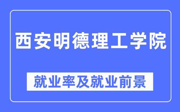 西安明德理工學(xué)院就業(yè)率及就業(yè)前景怎么樣,好就業(yè)嗎？