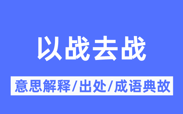 以戰(zhàn)去戰(zhàn)的意思解釋,以戰(zhàn)去戰(zhàn)的出處及成語典故