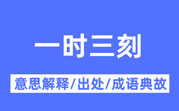 一時(shí)三刻的意思解釋,一時(shí)三刻的出處及成語(yǔ)典故