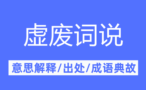 虛廢詞說(shuō)的意思解釋,虛廢詞說(shuō)的出處及成語(yǔ)典故