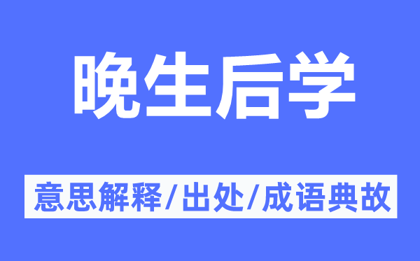 晚生后學(xué)的意思解釋,晚生后學(xué)的出處及成語典故