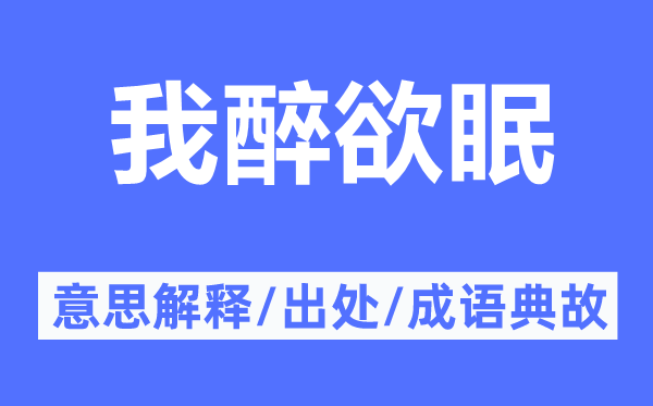 我醉欲眠的意思解釋,我醉欲眠的出處及成語典故