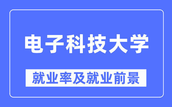電子科技大學(xué)就業(yè)率及就業(yè)前景怎么樣,好就業(yè)嗎？