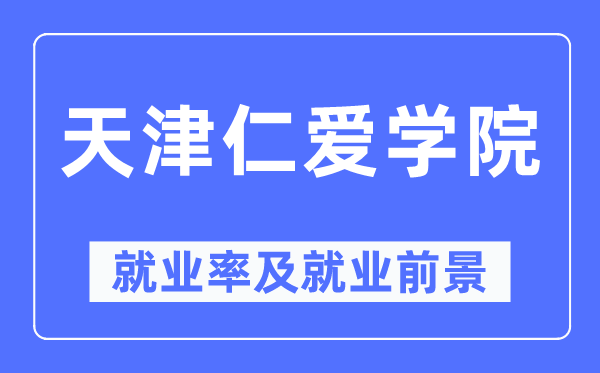 天津仁愛學(xué)院就業(yè)率及就業(yè)前景怎么樣,好就業(yè)嗎？