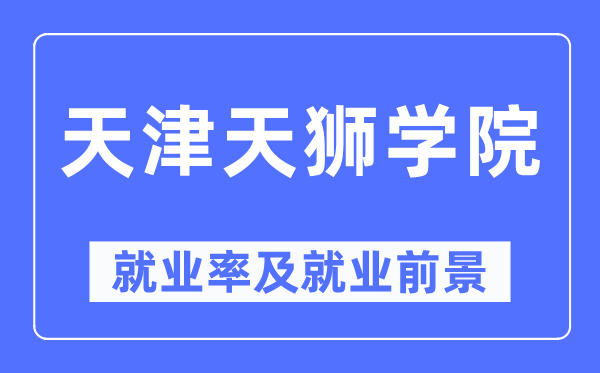 天津天獅學院就業(yè)率及就業(yè)前景怎么樣,好就業(yè)嗎？