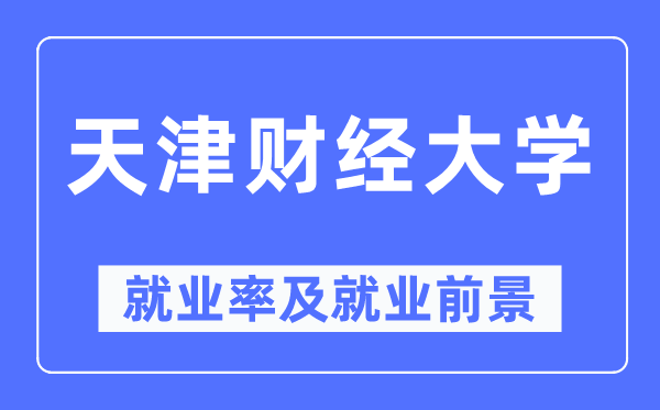 天津財經(jīng)大學就業(yè)率及就業(yè)前景怎么樣,好就業(yè)嗎？