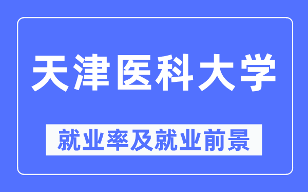 天津醫(yī)科大學(xué)就業(yè)率及就業(yè)前景怎么樣,好就業(yè)嗎？