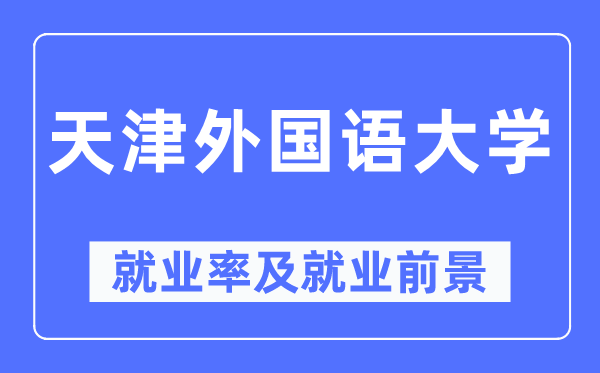 天津外國語大學(xué)就業(yè)率及就業(yè)前景怎么樣,好就業(yè)嗎？