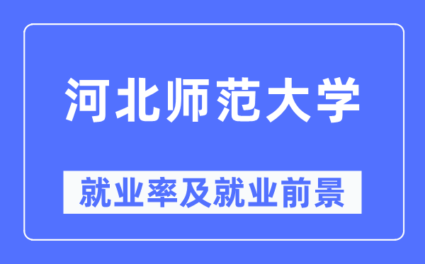 河北師范大學就業(yè)率及就業(yè)前景怎么樣,好就業(yè)嗎？