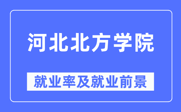 河北北方學院就業(yè)率及就業(yè)前景怎么樣,好就業(yè)嗎？