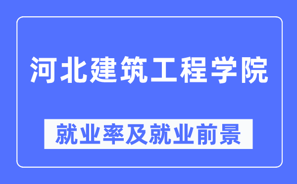 河北建筑工程學(xué)院就業(yè)率及就業(yè)前景怎么樣,好就業(yè)嗎？