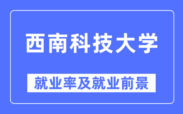 西南科技大學(xué)就業(yè)率及就業(yè)前景怎么樣,好就業(yè)嗎？