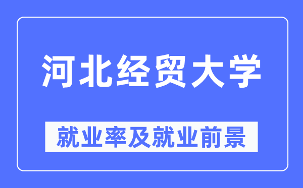 河北經(jīng)貿(mào)大學(xué)就業(yè)率及就業(yè)前景怎么樣,好就業(yè)嗎？