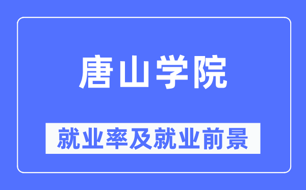 唐山學(xué)院就業(yè)率及就業(yè)前景怎么樣,好就業(yè)嗎？