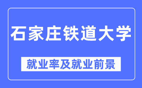 石家莊鐵道大學(xué)就業(yè)率及就業(yè)前景怎么樣,好就業(yè)嗎？