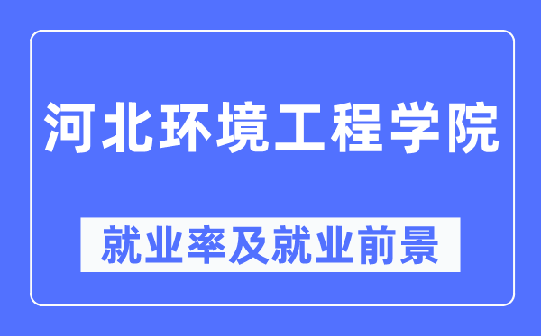 河北環(huán)境工程學(xué)院就業(yè)率及就業(yè)前景怎么樣,好就業(yè)嗎？