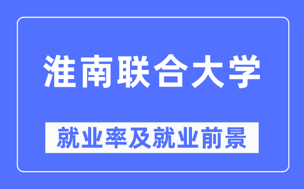 淮南聯合大學就業(yè)率及就業(yè)前景怎么樣,好就業(yè)嗎？