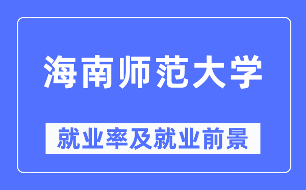 海南師范大學(xué)就業(yè)率及就業(yè)前景怎么樣,好就業(yè)嗎？